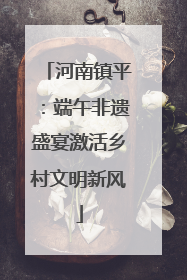 河南镇平：端午非遗盛宴激活乡村文明新风