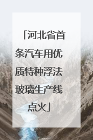 河北省首条汽车用优质特种浮法玻璃生产线点火
