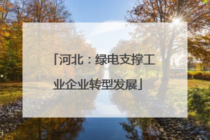 河北：绿电支撑工业企业转型发展