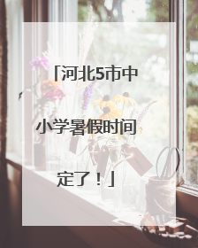 河北5市中小学暑假时间定了！