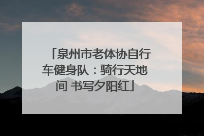 泉州市老体协自行车健身队：骑行天地间 书写夕阳红