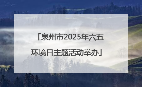 泉州市2025年六五环境日主题活动举办