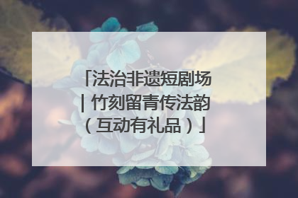 法治非遗短剧场｜竹刻留青传法韵（互动有礼品）