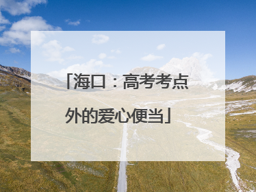 海口：高考考点外的爱心便当