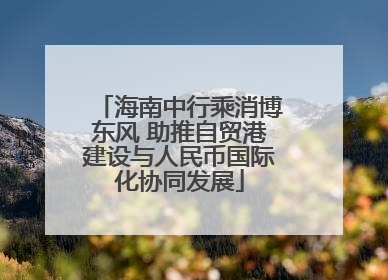 海南中行乘消博东风 助推自贸港建设与人民币国际化协同发展