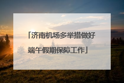 济南机场多举措做好端午假期保障工作