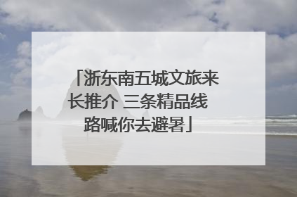 浙东南五城文旅来长推介 三条精品线路喊你去避暑
