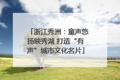 浙江秀洲：童声悠扬映秀湖 打造“有声”城市文化名片