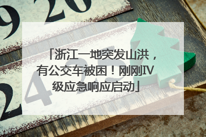 浙江一地突发山洪，有公交车被困！刚刚Ⅳ级应急响应启动