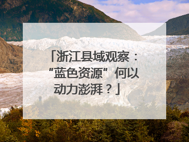 浙江县域观察：“蓝色资源”何以动力澎湃？