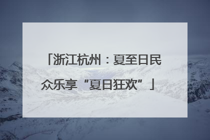 浙江杭州：夏至日民众乐享“夏日狂欢”