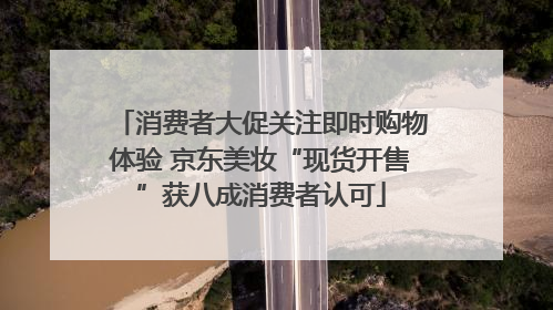 消费者大促关注即时购物体验 京东美妆“现货开售”获八成消费者认可