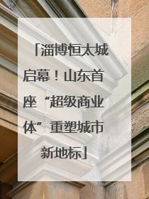 淄博恒太城启幕！山东首座“超级商业体”重塑城市新地标