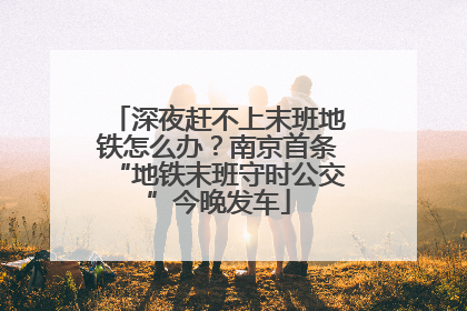 深夜赶不上末班地铁怎么办？南京首条“地铁末班守时公交”今晚发车