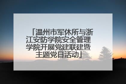 温州市军休所与浙江安防学院安全管理学院开展党建联建暨主题党日活动