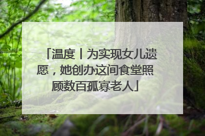 温度丨为实现女儿遗愿，她创办这间食堂照顾数百孤寡老人