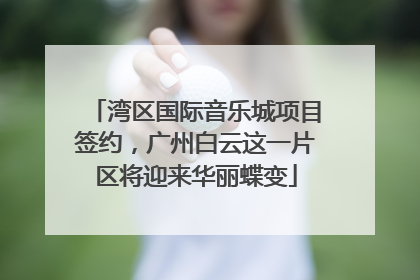 湾区国际音乐城项目签约，广州白云这一片区将迎来华丽蝶变