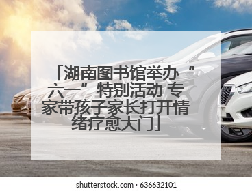 湖南图书馆举办“六一”特别活动 专家带孩子家长打开情绪疗愈大门