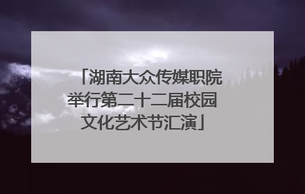湖南大众传媒职院举行第二十二届校园文化艺术节汇演