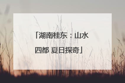 湖南桂东：山水四都 夏日探奇
