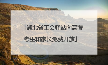 湖北省工会驿站向高考考生和家长免费开放