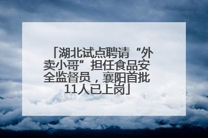 湖北试点聘请“外卖小哥”担任食品安全监督员，襄阳首批11人已上岗
