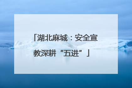 湖北麻城：安全宣教深耕“五进”