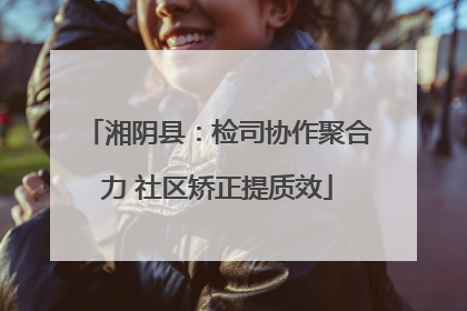 湘阴县：检司协作聚合力 社区矫正提质效