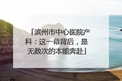 滨州市中心医院产科：这一幕背后，是无数次的本能奔赴