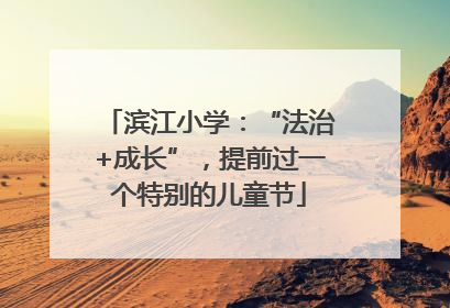 滨江小学：“法治+成长”，提前过一个特别的儿童节
