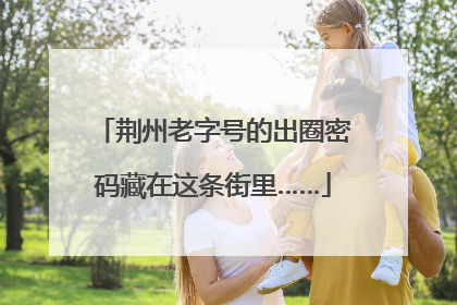 荆州老字号的出圈密码藏在这条街里……