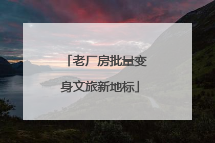 老厂房批量变身文旅新地标