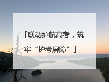 联动护航高考，筑牢“护考屏障”