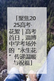 聚焦2025高考·花絮｜高考首日，淄博中学考场外的“永生花”传递温暖与祝福
