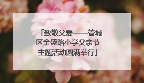 致敬父爱——管城区金盛路小学父亲节主题活动圆满举行