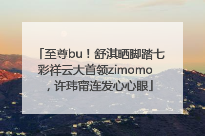至尊bu！舒淇晒脚踏七彩祥云大首领zimomo，许玮甯连发心心眼