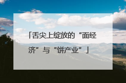 舌尖上绽放的“面经济”与“饼产业”