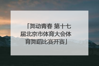 舞动青春 第十七届北京市体育大会体育舞蹈比赛开赛