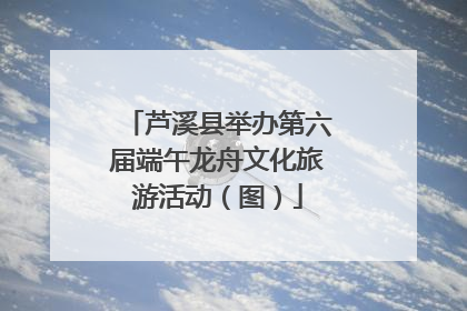 芦溪县举办第六届端午龙舟文化旅游活动（图）
