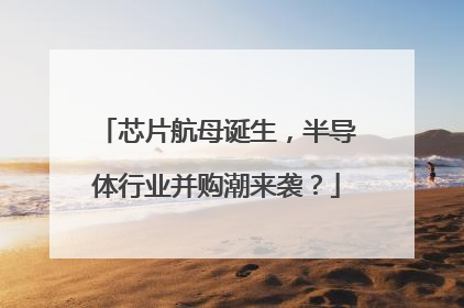 芯片航母诞生，半导体行业并购潮来袭？