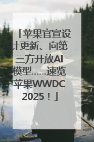 苹果官宣设计更新、向第三方开放AI模型……速览苹果WWDC2025！