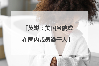 英媒：美国务院或在国内裁员逾千人