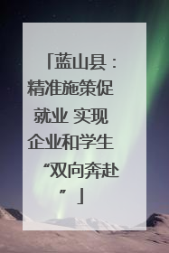 蓝山县：精准施策促就业 实现企业和学生“双向奔赴”