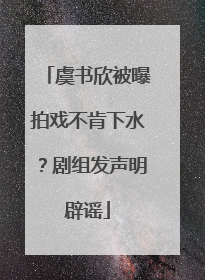 虞书欣被曝拍戏不肯下水？剧组发声明辟谣