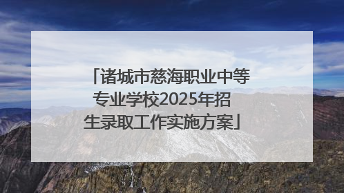 诸城市慈海职业中等专业学校2025年招生录取工作实施方案