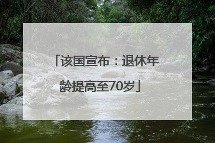 该国宣布：退休年龄提高至70岁