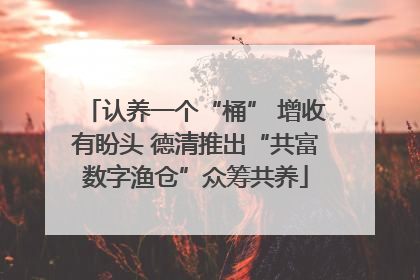 认养一个“桶” 增收有盼头 德清推出“共富数字渔仓”众筹共养