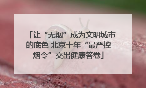 让“无烟”成为文明城市的底色 北京十年“最严控烟令”交出健康答卷