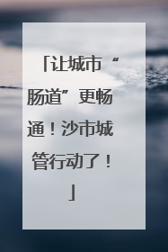 让城市“肠道”更畅通！沙市城管行动了！