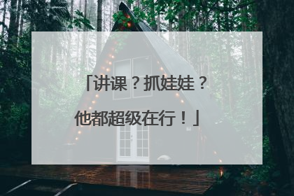 讲课？抓娃娃？他都超级在行！